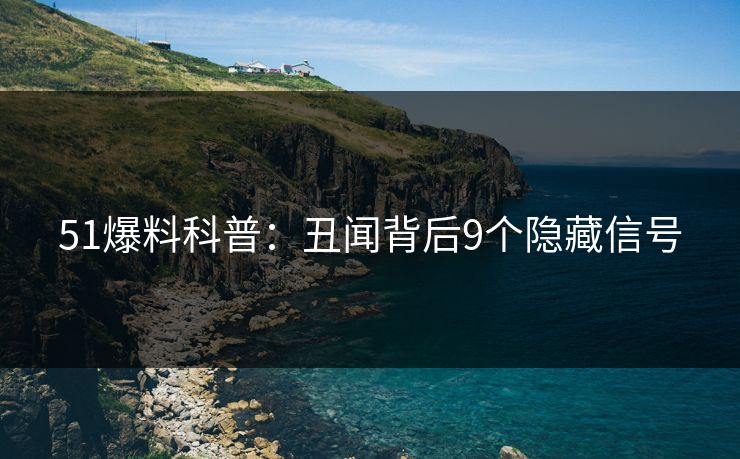 51爆料科普：丑闻背后9个隐藏信号