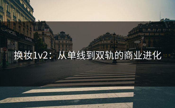 换妆1v2：从单线到双轨的商业进化
