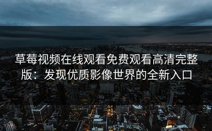 草莓视频在线观看免费观看高清完整版：发现优质影像世界的全新入口