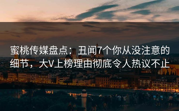 蜜桃传媒盘点:丑闻7个你从没注意的细节,大V上榜理由彻底令人热议不止