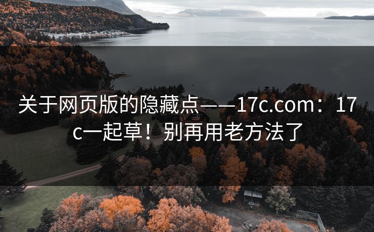 关于网页版的隐藏点——17c.com：17c一起草！别再用老方法了
